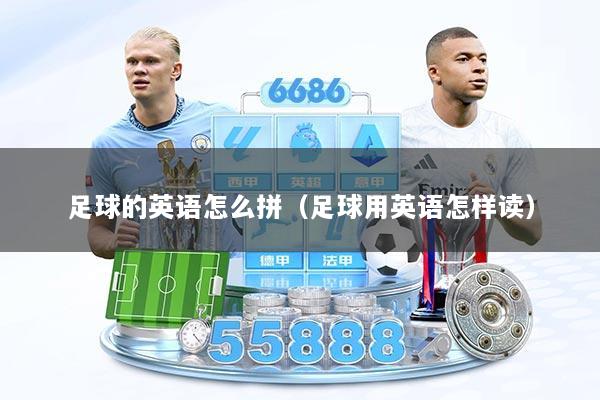 足球的英语怎么拼（足球用英语怎样读）